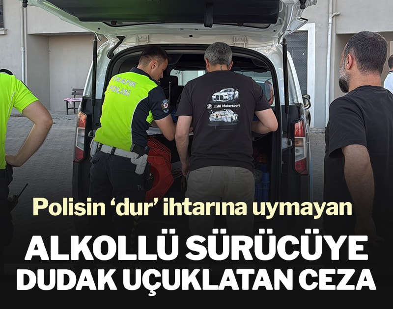 Polisin ‘dur’ ihtarına uymayan alkollü sürücüye kesilen ceza dudak uçuklattı