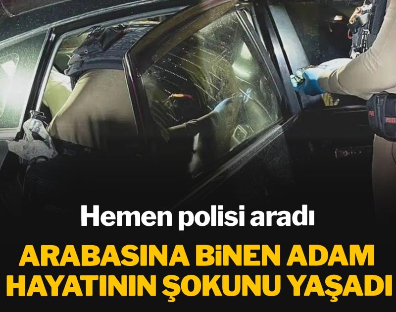 Arabasına binen adam hayatının şokunu yaşadı: Hemen polisi aradı