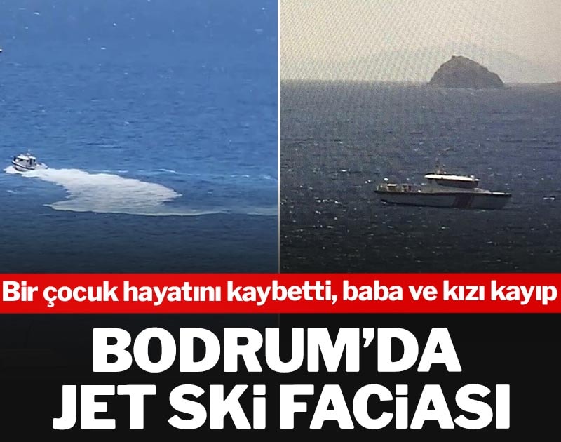 Bodrum’da jet ski faciası: Bir çocuk hayatını kaybetti, baba ve kızı kayıp