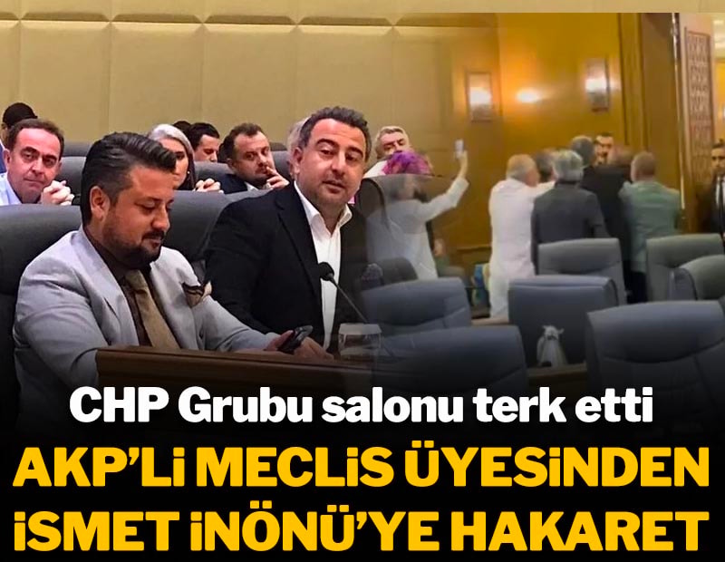 AKP'li meclis üyesinden İsmet İnönü'ye hakaret! CHP Grubu salonu terk etti