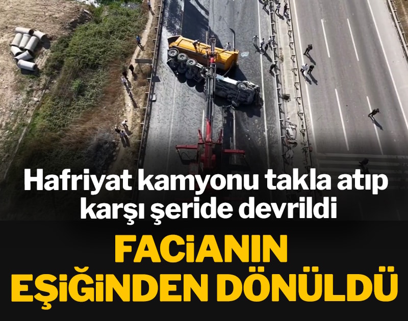 Facianın eşiğinden dönüldü: Hafriyat kamyonu takla atıp karşı şeride devrildi