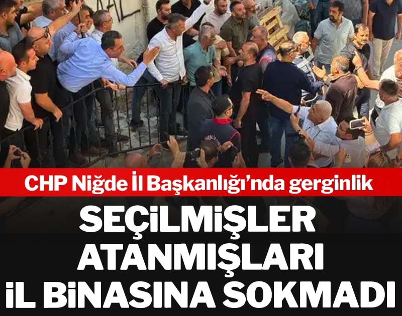CHP Niğde İl Başkanlığı’nda gerginlik: Seçilmişler, atanmışları il binasına sokmadı