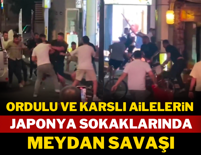 Karslı ve Ordulu ailelerin Japonya sokaklarında meydan savaşı!