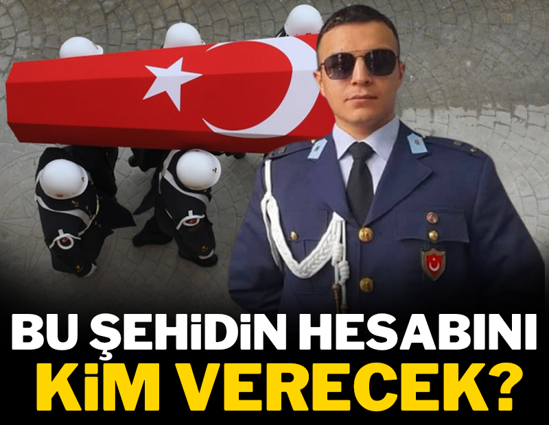 Bu şehidin hesabını kim verecek?