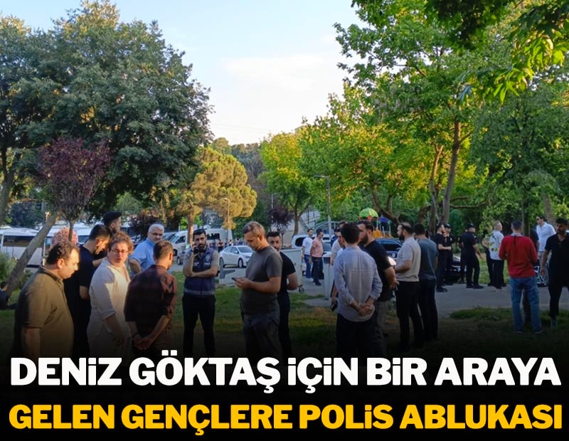 Deniz Göktaş için bir araya gelen gençlere polis ablukası