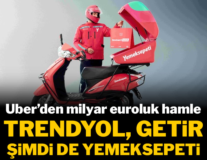 Uber'den milyar euroluk hamle: Trendyol, Getir şimdi de Yemeksepeti