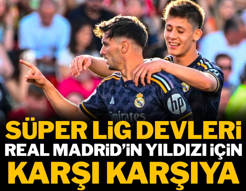 Süper Lig devleri Real Madrid'in yıldızı için karşı karşıya
