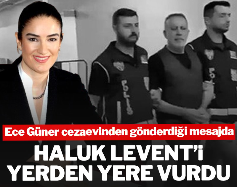 Ece Güner cezaevinden gönderdiği mesajda Haluk Levent’i yerden yere vurdu