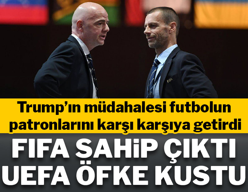 FIFA sahip çıktı UEFA öfke kustu! Trump futbolun patronlarını karşı karşıya getirdi