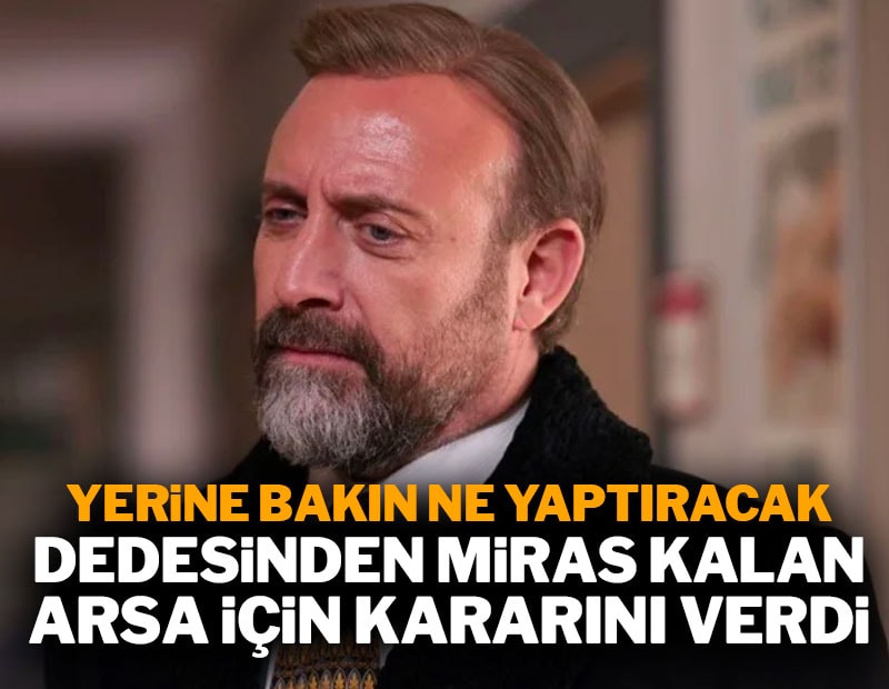 Dedesinden miras kaldı: Bakın yerine ne yaptıracak