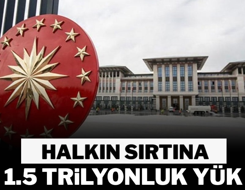 Halkın sırtına  1.5 trilyonluk yük