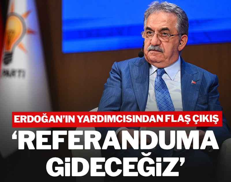 Erdoğan'ın yardımcısından flaş çıkış: 'Referanduma gideceğiz'