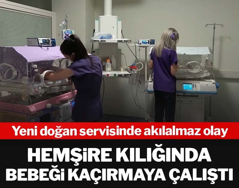 Yeni doğan servisinde akılalmaz olay: Hemşire kılığında bebeği kaçırmaya çalıştı