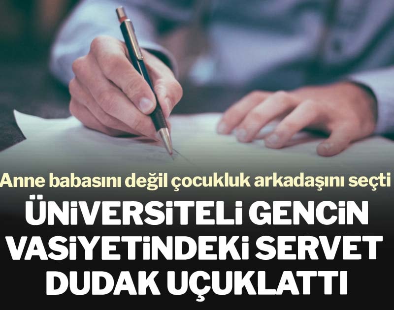 Üniversiteli gencin vasiyetindeki servet dudak uçuklattı: Anne babasını değil, çocukluk arkadaşını seçti