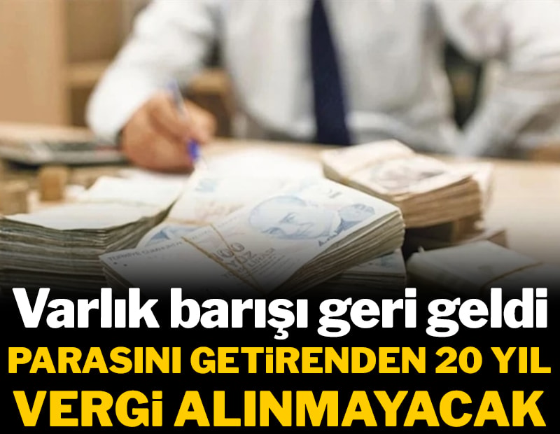 Varlık barışı geri geldi: Parasını getirenden 20 yıl vergi alınmayacak