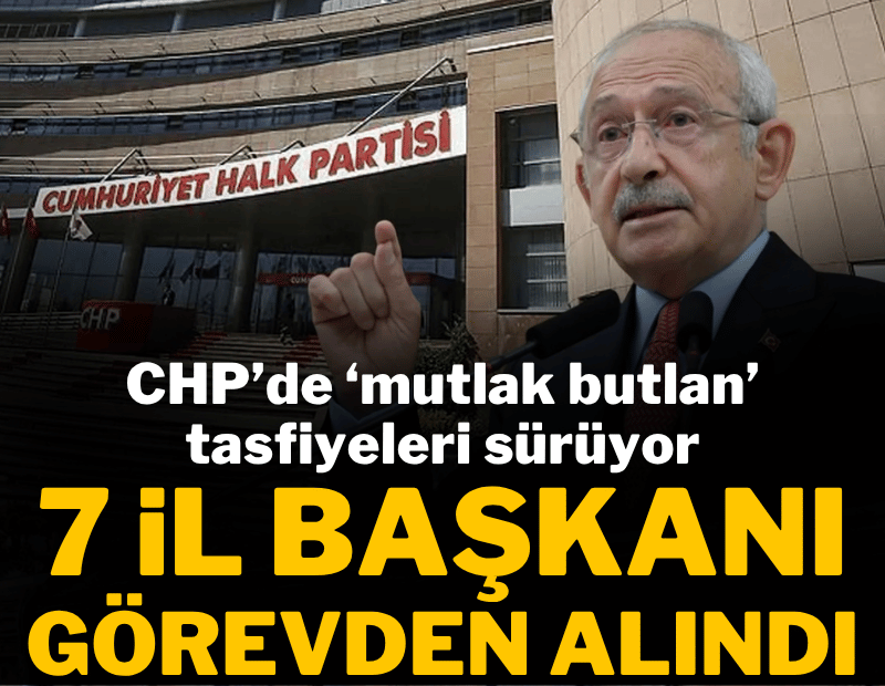 CHP'de 7 il başkanı görevden alındı