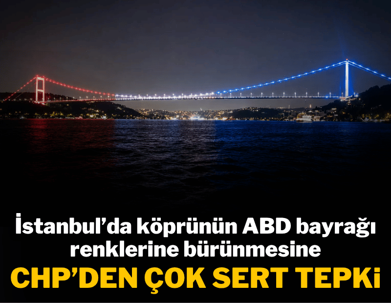 İstanbul'da köprünün ABD bayrağı renklerine bürünmesine CHP'den çok sert tepki
