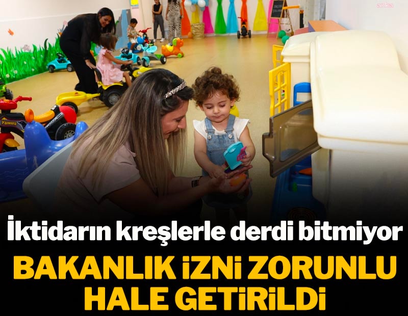 İktidarın kreşlerle derdi bitmiyor! Bakanlık izni zorunlu hale getirildi