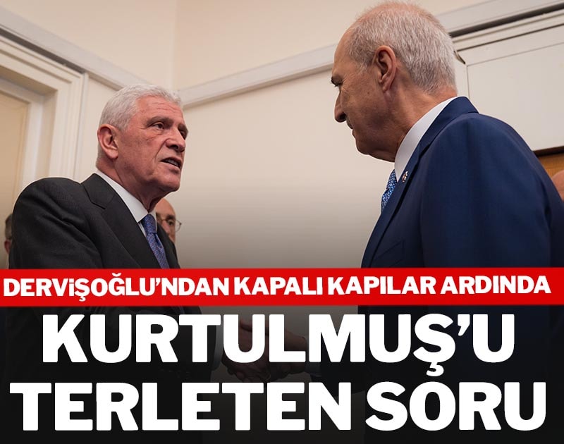 Dervişoğlu'ndan Kurtulmuş'u kapalı kapılar ardında terleten soru