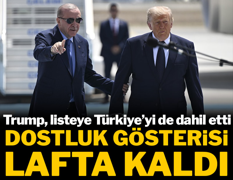 Ankara'daki dostluk gösterisi lafta kaldı, Trump Türkiye'yi de listeye ekledi