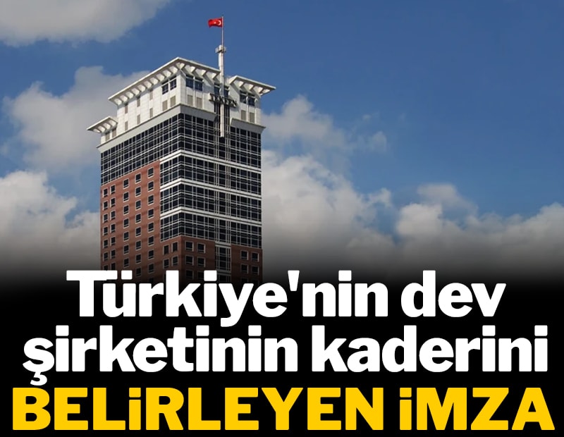 Türkiye'nin dev şirketinin kaderini belirleyen imza
