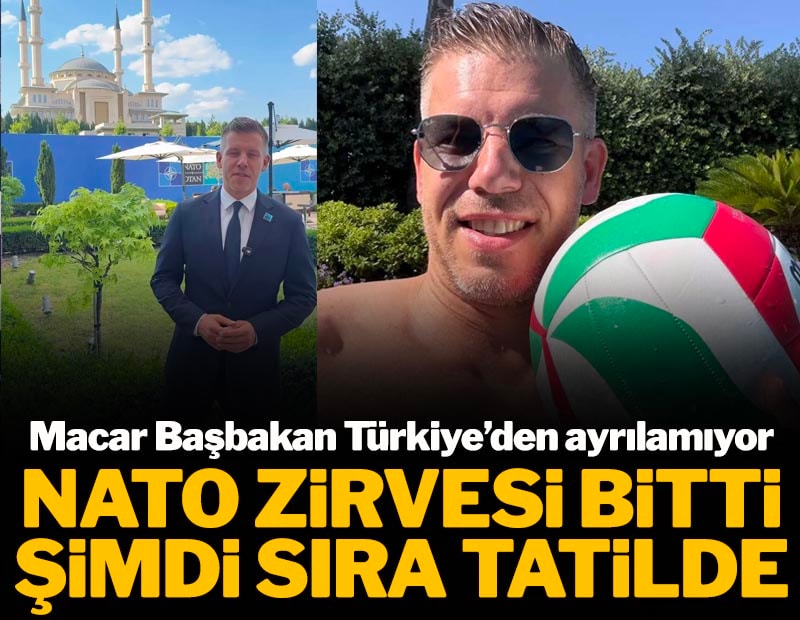 NATO Zirvesi bitti şimdi sıra tatilde! Macar Başbakan Türkiye’den ayrılamıyor