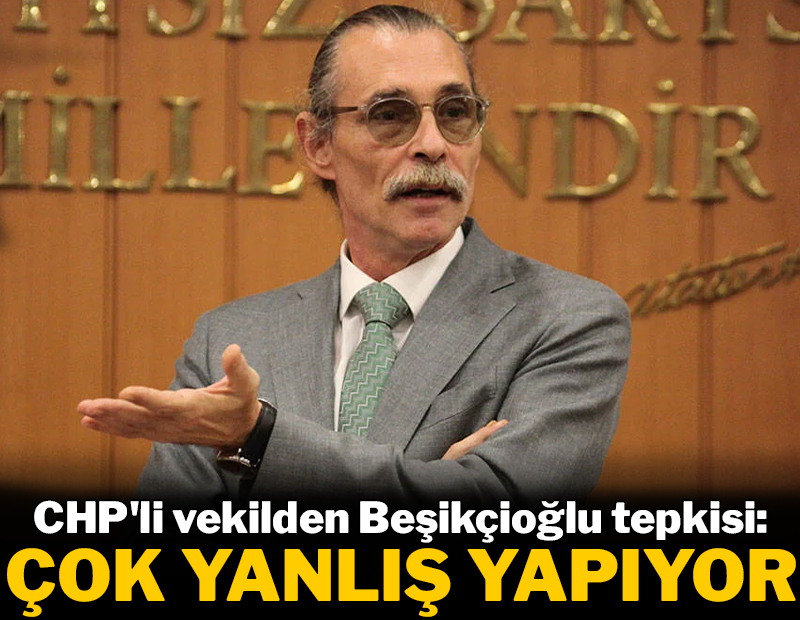 CHP'li vekilden Erdal Beşikçioğlu tepkisi: "Çok yanlış yapıyor"