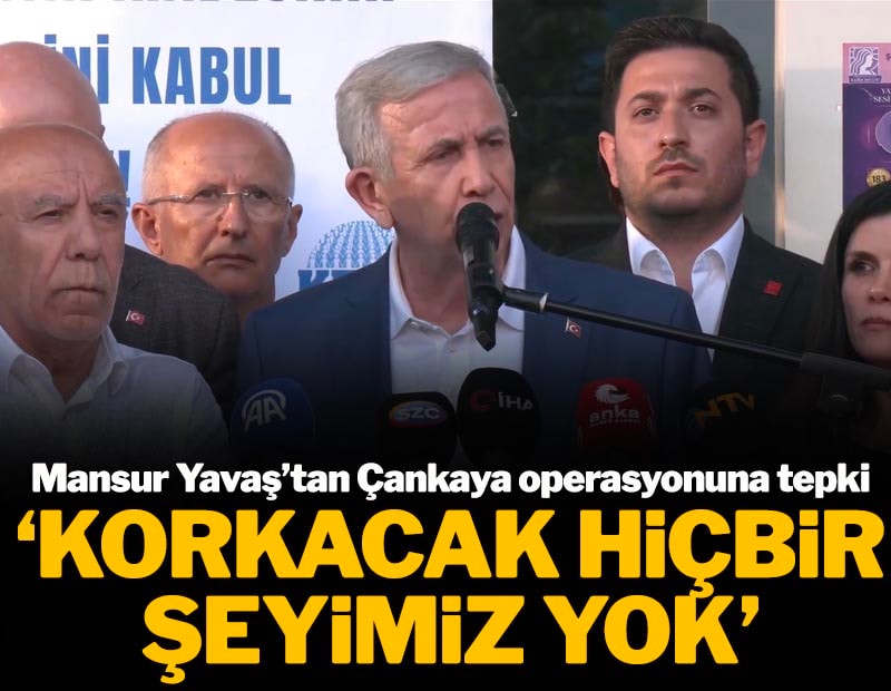 Mansur Yavaş'tan Çankaya operasyonuna tepki: Korkacak hiçbir şeyimiz yok