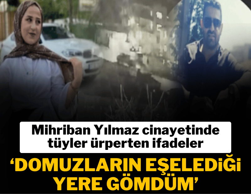 Mihriban Yılmaz cinayetinde tüyler ürperten ifadeler: Domuzların eşelediği yere gömdüm