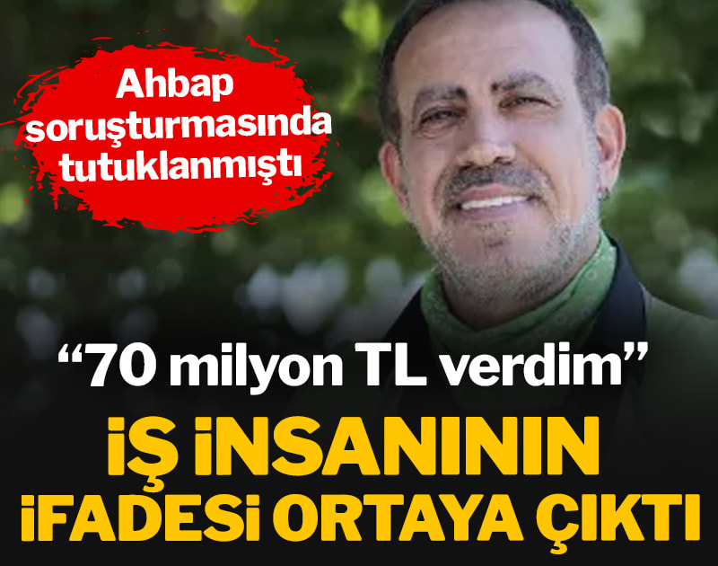 Ahbap soruşturmasında tutuklanan Nejdet Kuy’un ifadesi ortaya çıktı: 70 milyon TL verdim