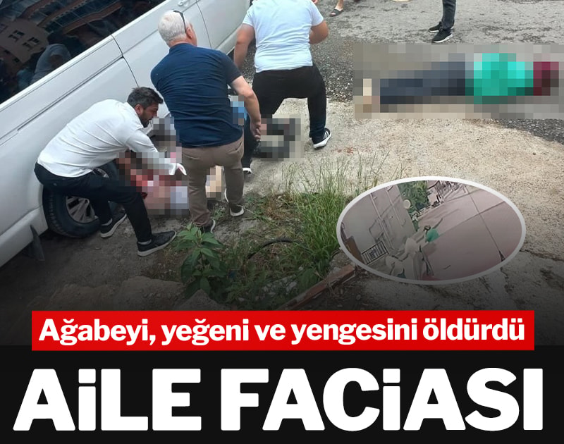 Aile faciası: Ağabeyi, yeğeni ve yengesini öldürdü