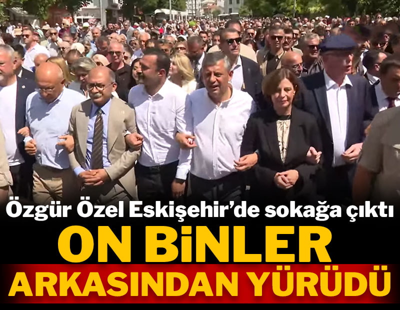 CHP lideri Özel Eskişehir'de sokağa çıktı, on binler arkasından yürüdü