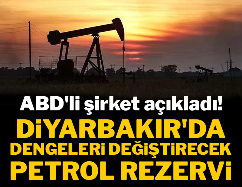 ABD'li şirket açıkladı! Diyarbakır'da Türkiye'nin kaderini değiştirecek petrol rezervi.