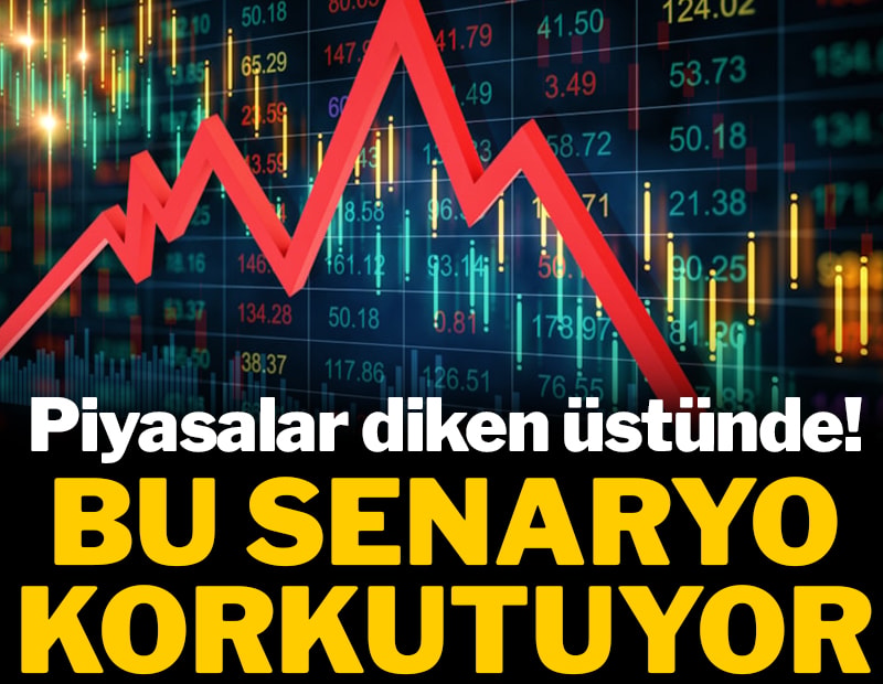 Piyasalar diken üstünde! Bu senaryo korkutuyor