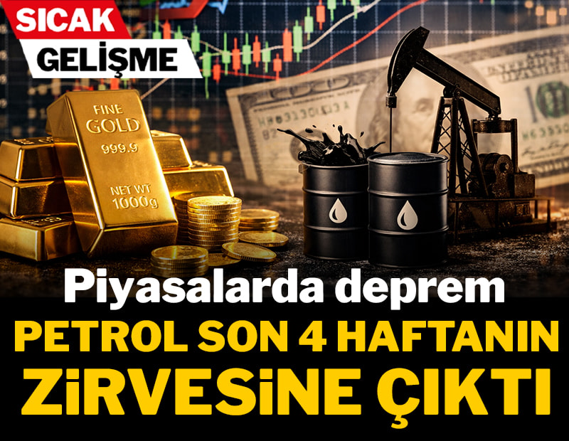 Piyasalarda deprem! Petrol son 4 haftanın zirvesine çıktı