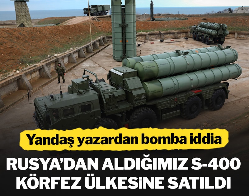 Yandaş yazardan bomba iddia: Rusya'dan aldığımız S-400 Körfez ülkesine satıldı