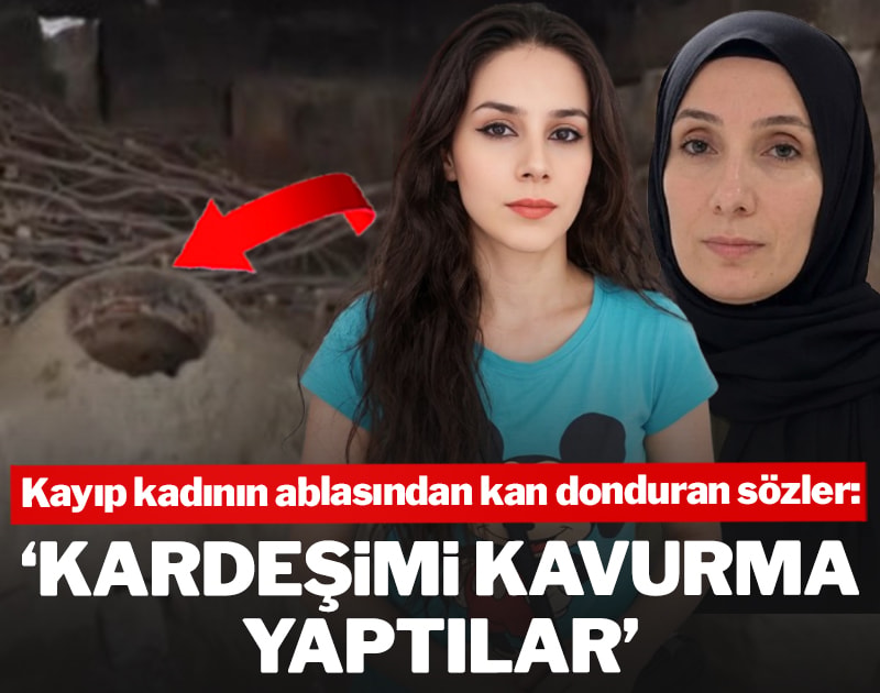 Kayıp Mekiye Akyel'in ablasından kan donduran sözler: 'Kardeşimi kavurma yaptılar'
