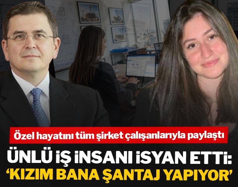 Ünlü iş insanı isyan etti: 'Kızım bana şantaj yapıyor'