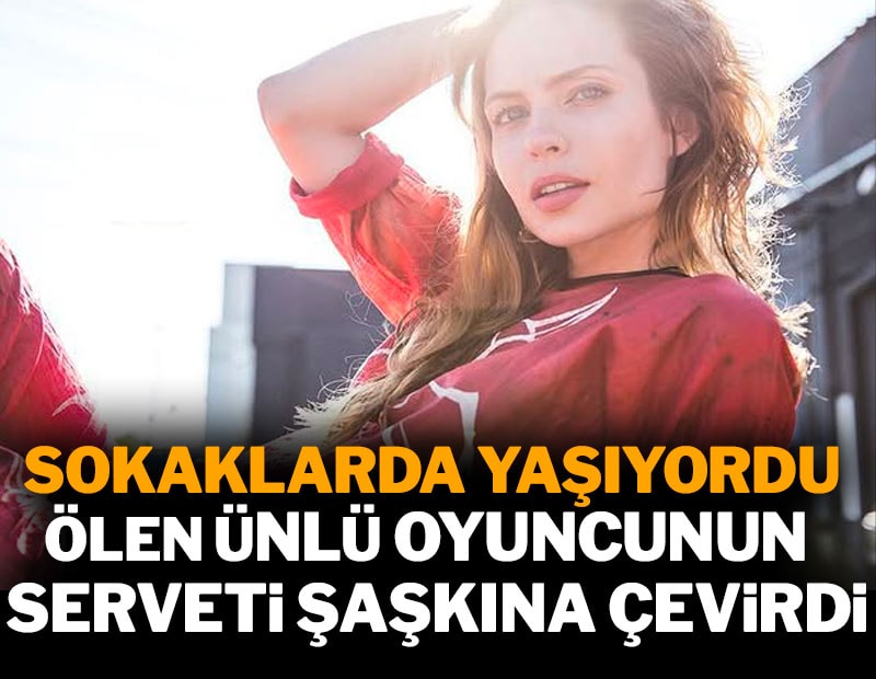 Sokaklarda yaşarken ölen ünlü oyuncunun serveti şaşkına çevirdi