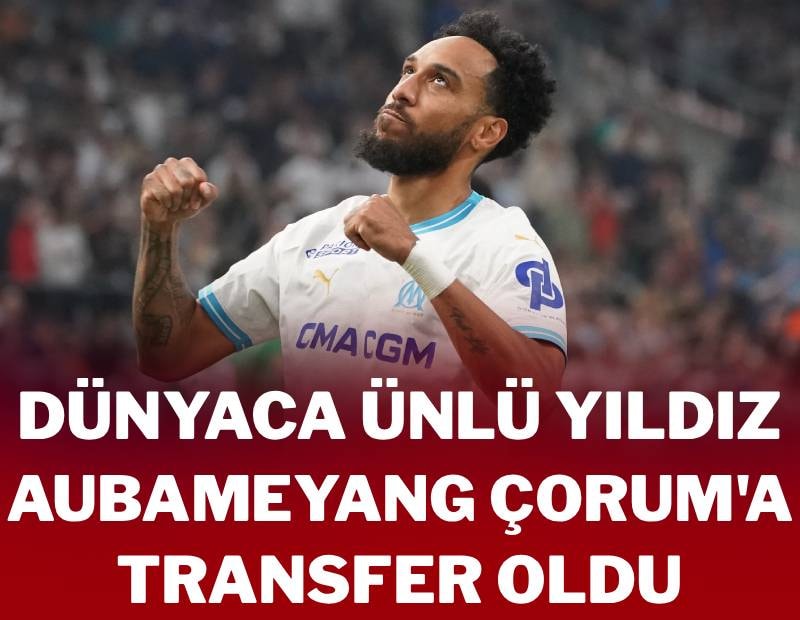 Dünyaca ünlü yıldız Aubameyang Çorum FK’ya transfer oldu