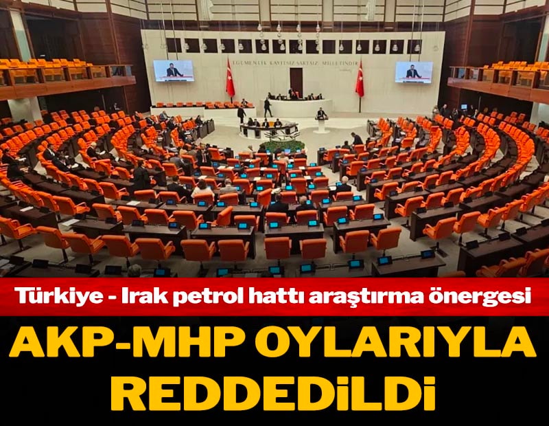 Türkiye - Irak petrol hattı davası araştırma önergesi AKP ve MHP oylarıyla reddedildi