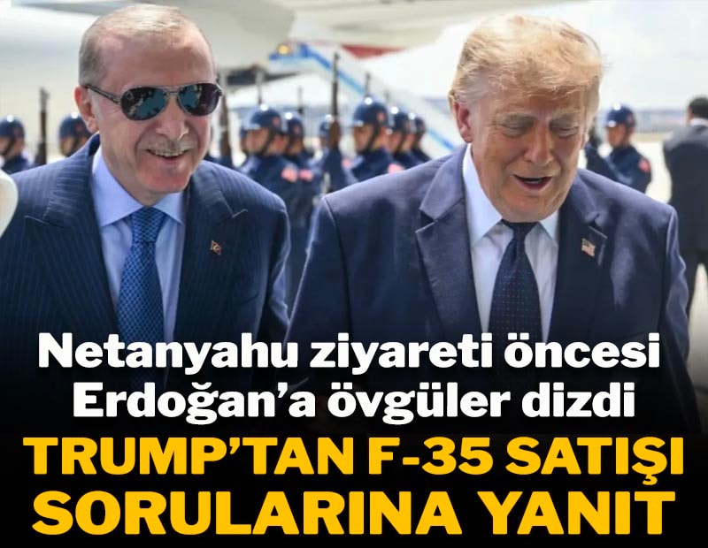 Netanyahu ziyareti öncesi  Erdoğan’a övgüler dizdi! Trump'tan F-35 satışına ilişkin açıklama