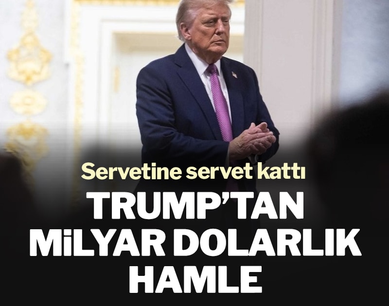 Trump’ın servetine servet katan milyar dolarlık hamlesi dikkat çekti