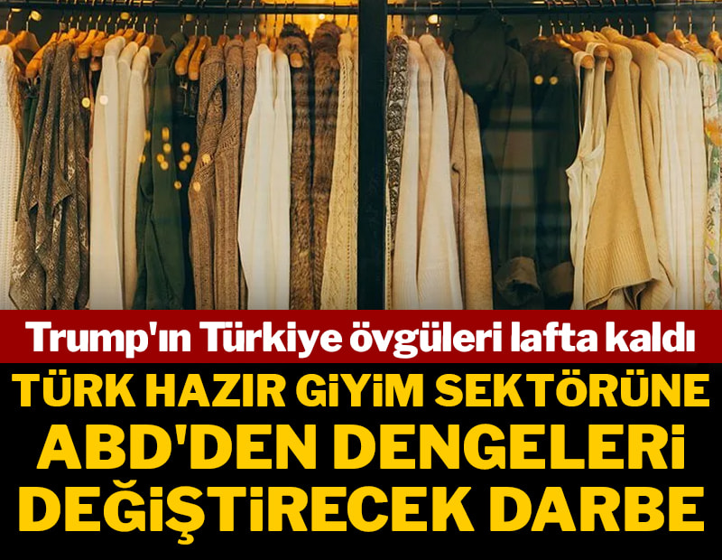 Trump'ın Türkiye övgüleri lafta kaldı: Türk hazır giyim sektörüne ABD'den dengeleri değiştirecek darbe