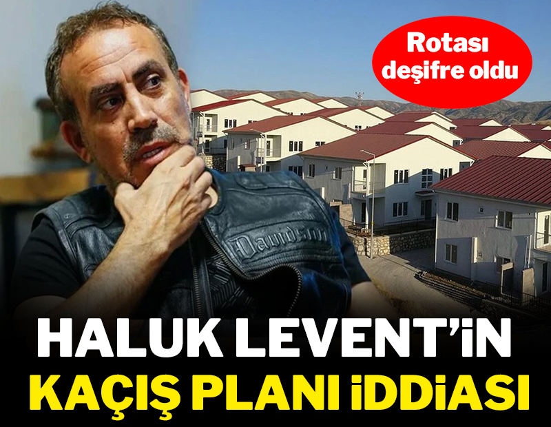 Haluk Levent'in kaçış planı iddiası: Rotası deşifre oldu