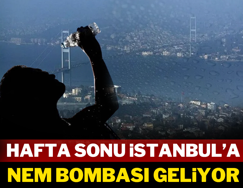 Hafta sonu İstanbul'a nem bombası geliyor!