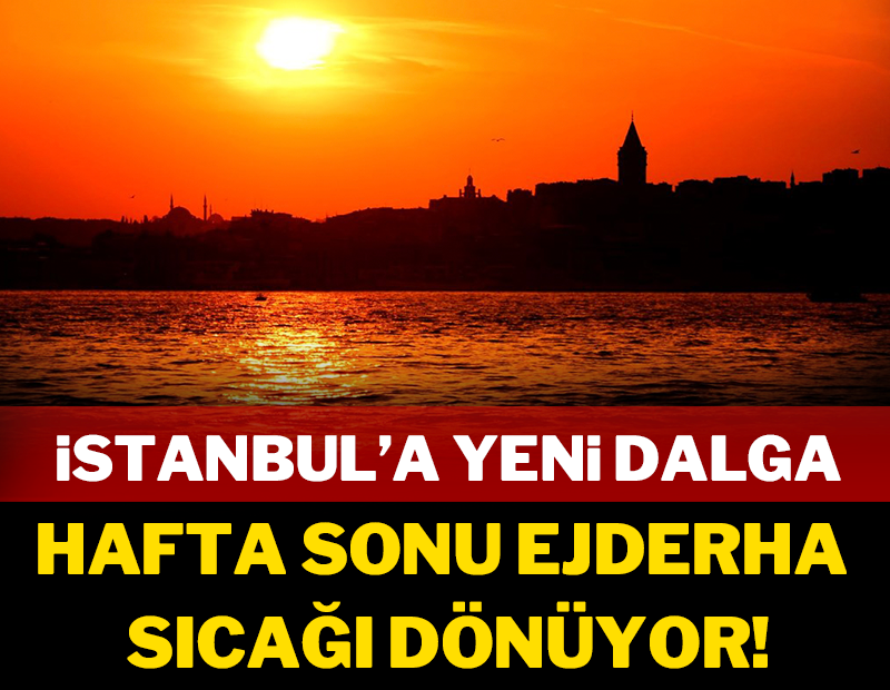 İstanbul'a yeni dalga: Hafta sonu ejderha sıcağı dönüyor!