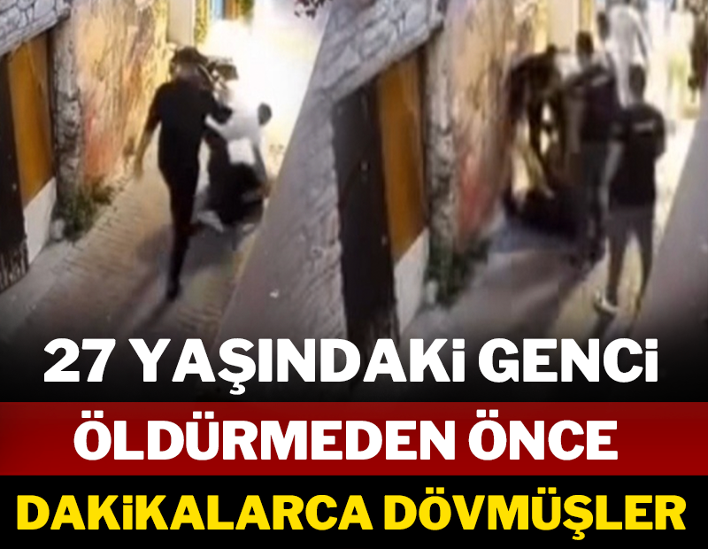 27 yaşındaki genci öldürmeden önce dakikalarca dövmüşler