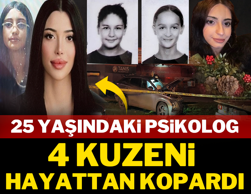 25 yaşındaki psikolog 4 kuzeni hayattan kopardı!