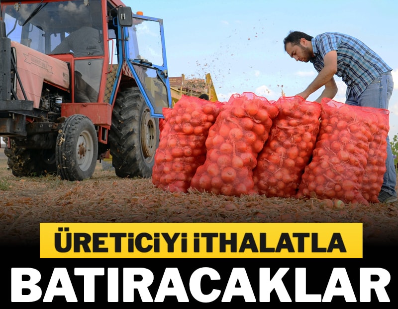 Üreticiyi ithalatla batıracaklar